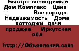 Быстро возводимый Дом Комплекс › Цена ­ 12 000 000 - Все города Недвижимость » Дома, коттеджи, дачи продажа   . Иркутская обл.